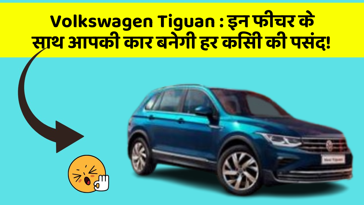 Volkswagen Tiguan: इन फीचर के साथ आपकी कार बनेगी हर किसी की पसंद!