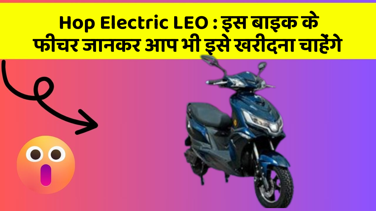Hop Electric LEO : इस बाइक के फीचर जानकर आप भी इसे खरीदना चाहेंगे