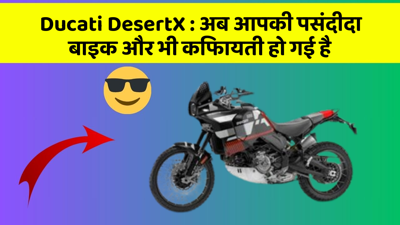 Ducati DesertX : अब आपकी पसंदीदा बाइक और भी किफायती हो गई है