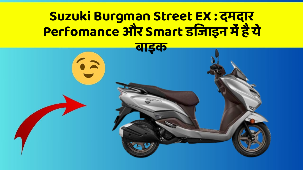 Suzuki Burgman Street EX: दमदार Perfomance और Smart डिजाइन में है ये बाइक