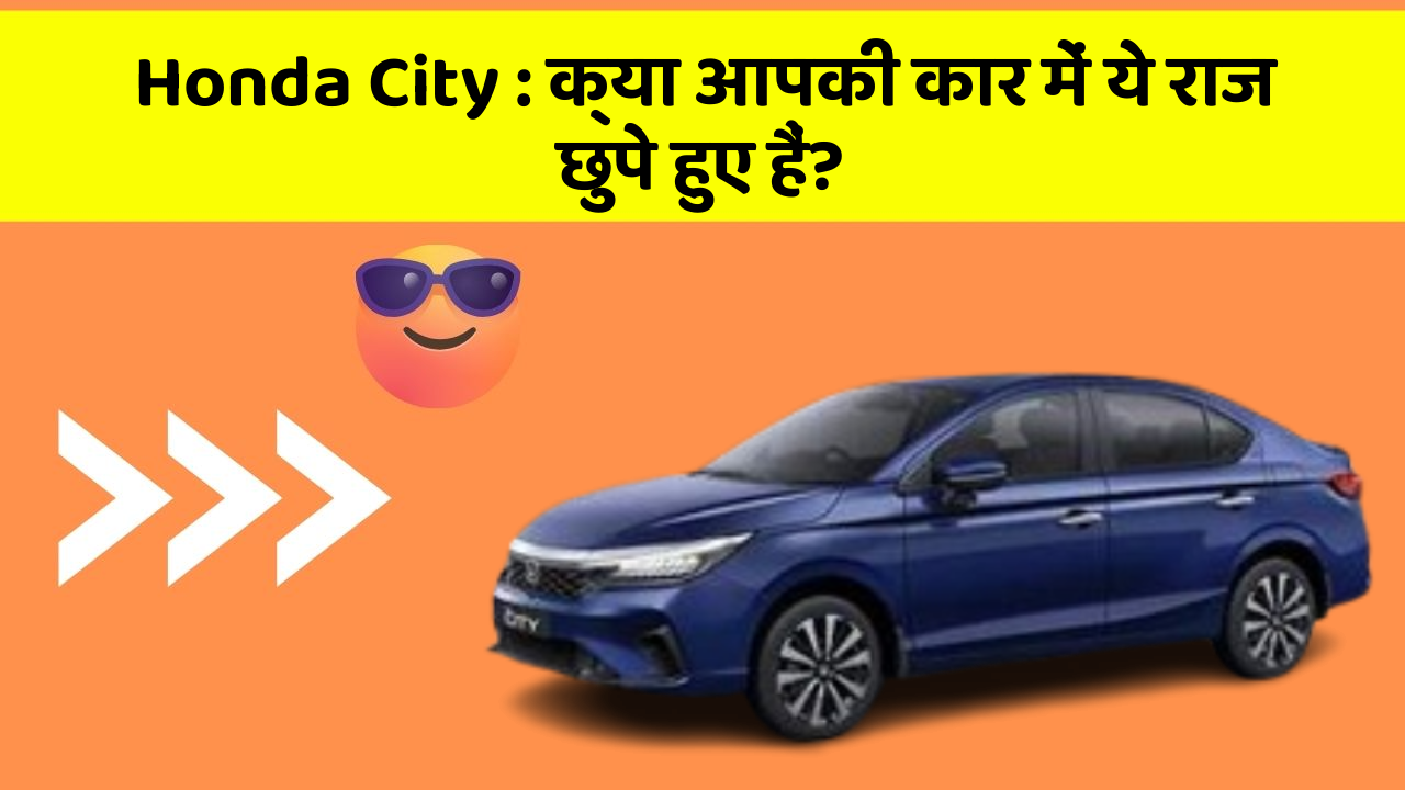 Honda City: क्या आपकी कार में ये राज छुपे हुए हैं?