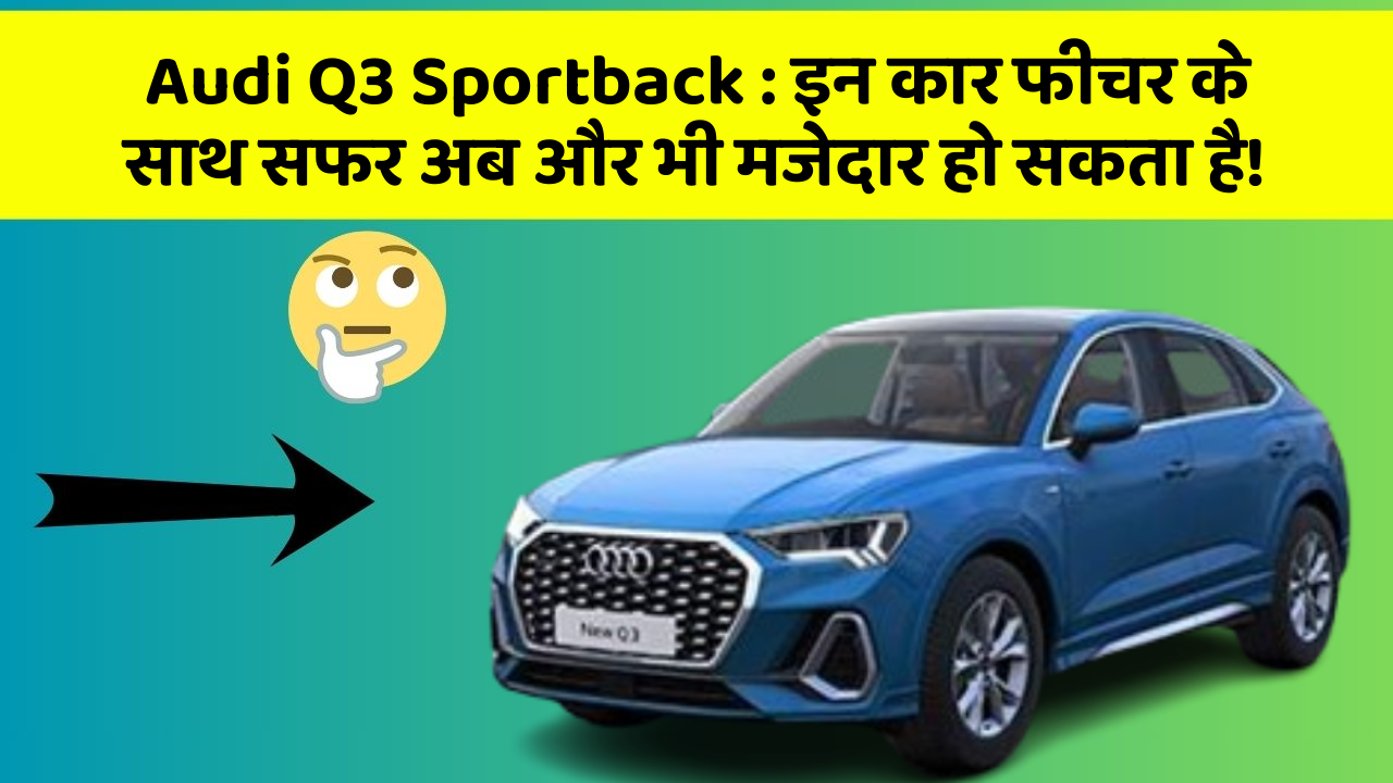 Audi Q3 Sportback: इन कार फीचर के साथ सफर अब और भी मजेदार हो सकता है!