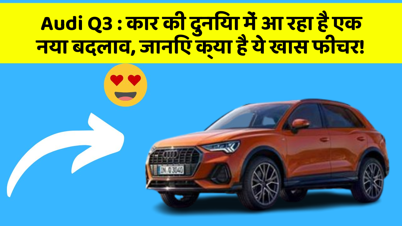 Audi Q3 : कार की दुनिया में आ रहा है एक नया बदलाव, जानिए क्या है ये खास फीचर!