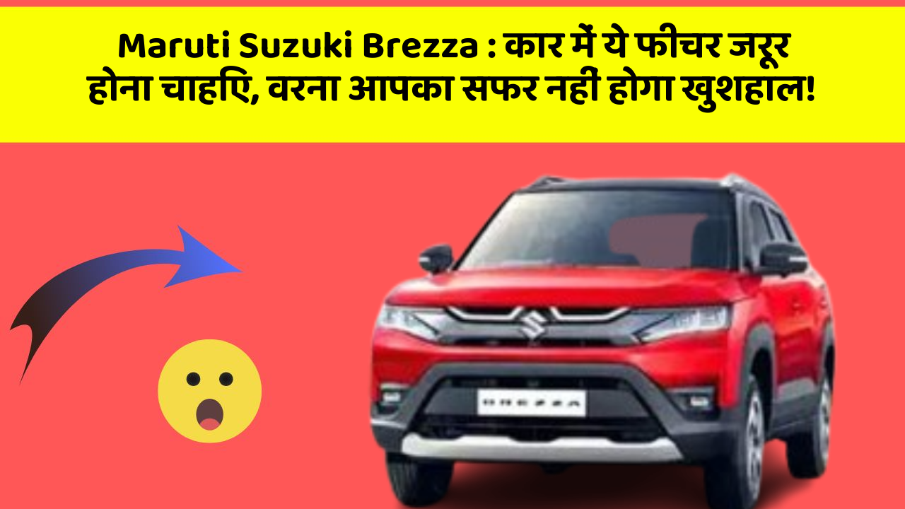 Maruti Suzuki Brezza : कार में ये फीचर जरूर होना चाहिए, वरना आपका सफर नहीं होगा खुशहाल!